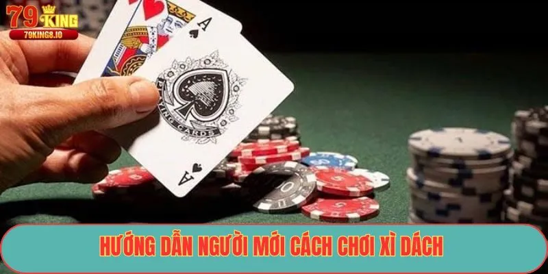 Hướng dẫn người mới cách chơi xì dách